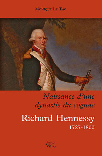 Couverture du livre « Richard Hennessy 1727-1800 ; naissance d'une dynastie du cognac » de Le Tac Monique aux éditions Croit Vif