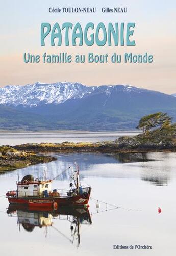 Couverture du livre « Patagonie : une famille au bout du monde » de Gilles Neau et Cecile Toulon-Neau aux éditions Editions De L'orchere