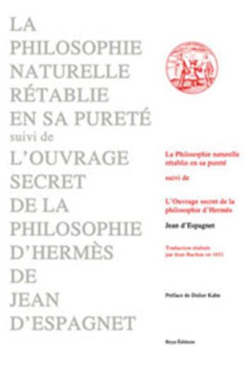 Couverture du livre « La philosophie naturelle rétablie en sa pureté ; l'ouvrage secret de la philosophie d'hermès » de Jean D' Espagnet aux éditions Beya