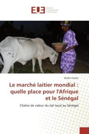 Couverture du livre « Le marché laitier mondial : quelle place pour l'Afrique et le Sénégal » de Walter Ossebi aux éditions Editions Universitaires Europeennes