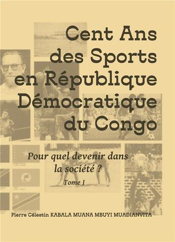 Couverture du livre « Cent ans des sports en république démocratique du Congo : Pour quel devenir dans la société ? » de Pierre Célestin Kabala Muana Mbuyi Muadianvita aux éditions Books On Demand