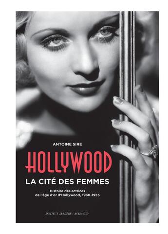 Couverture du livre « Hollywood, la cité des femmes ; histoires des actrices de l'âge d'or d'Hollywood, 1930-1955 » de Antoine Sire aux éditions Actes Sud