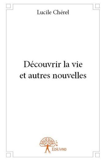 Couverture du livre « Découvrir la vie et autres nouvelles » de Lucile Cherel aux éditions Edilivre