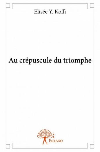 Couverture du livre « Au crépuscule du triomphe » de Elisee Y. Koffi aux éditions Edilivre