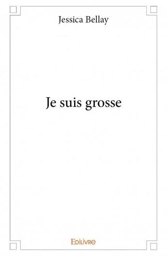 Couverture du livre « Je suis grosse » de Jessica Bellay aux éditions Edilivre