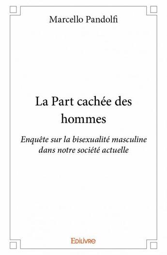 Couverture du livre « La part cachée des hommes ; enquête sur la bisexualité masculine dans notre société actuelle » de Marcello Pandolfi aux éditions Edilivre