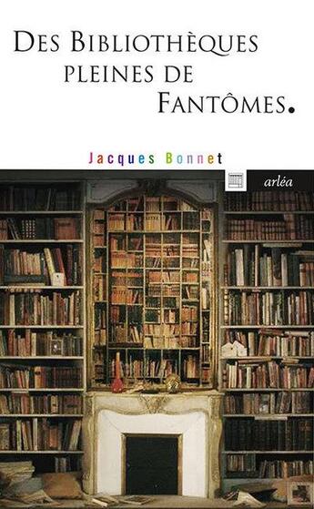 Couverture du livre « Des bibliothèques pleines de fantômes » de Jacques Bonnet aux éditions Arlea