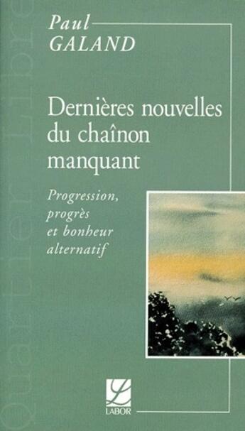 Couverture du livre « Dernières nouvelles du chaînon manquant ; progression, progrès et bonheur alternatif » de Paul Galand aux éditions Labor Sciences Humaines