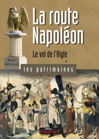 Couverture du livre « La route Napoléon ; le vol de l'aigle » de Christian Sadoux aux éditions Le Dauphine Libere