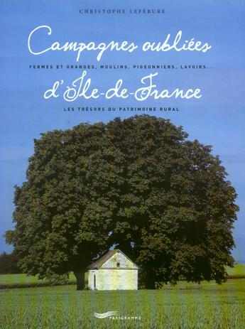 Couverture du livre « Campagnes oubliees d'ile de france - fermes et granges moulins pigeonniers lavoirs » de Christophe Lefebure aux éditions Parigramme