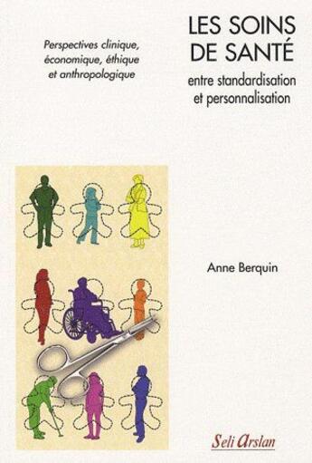 Couverture du livre « Les soins de santé, entre personnalisation et standardisation : Perspectives clinique, économique, éthique et anthropologique » de Anne Berquin aux éditions Seli Arslan