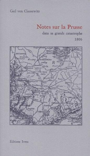 Couverture du livre « Notes sur la Prusse ; dans sa grande catastrophe 1806 » de Carl Von Clausewitz aux éditions Ivrea