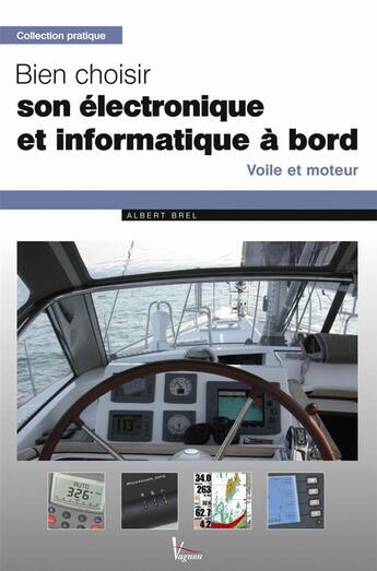 Couverture du livre « Bien choisir son électronique et informatique à bord ; voile et moteur » de Albert Brel aux éditions Vagnon