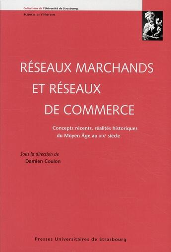 Couverture du livre « Réseaux marchands et réseaux de commerce ; concepts récents, réalités historiques du Moyen-Âge au XIX siècle » de Damien Coulon aux éditions Pu De Strasbourg