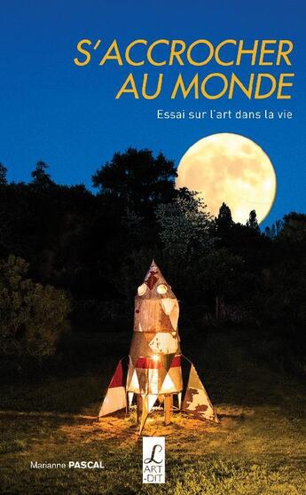 Couverture du livre « S'accrocher au monde ; essai sur l'art dans la vie » de Marianne Pascal aux éditions L'art Dit