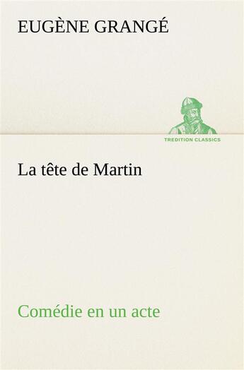 Couverture du livre « La tete de martin comedie en un acte » de Grange Eugene aux éditions Tredition