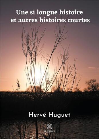 Couverture du livre « Une si longue histoire et autres histoires courtes » de Herve Huguet aux éditions Le Lys Bleu