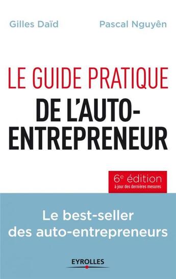 Couverture du livre « Le guide pratique de l'auto-entrepreneur ; le best-seller des auto-entrepreneurs (6e édition) » de Pascal Nguyen et Gilles Daid aux éditions Eyrolles