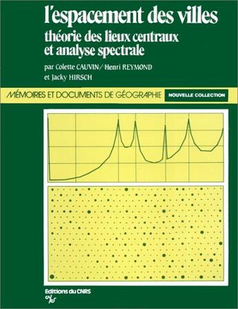 Couverture du livre « L'espacement des villes ; théorie des lieux centraux et analyse spectrale » de Colette Cauvin et Henri Reymond et Jacques Hirsch aux éditions Cnrs