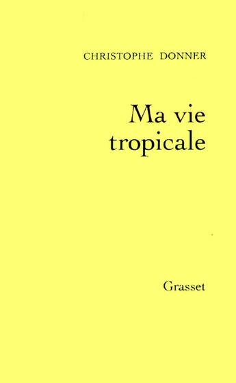 Couverture du livre « Ma vie tropicale » de Christophe Donner aux éditions Grasset