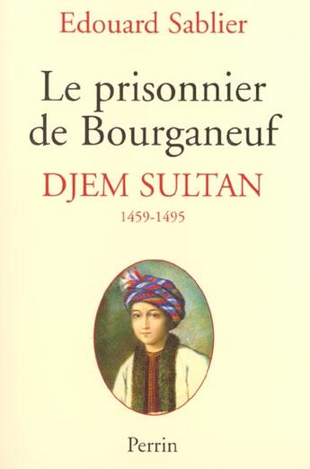 Couverture du livre « Le Prisonnier De Bourganeuf ; Djem Sultan 1459-1495 » de Edouard Sablier aux éditions Perrin