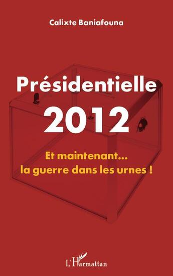 Couverture du livre « Présidentielle 2012 ; et maintenant... la guerre dans les urnes ! » de Calixte Baniafouna aux éditions L'harmattan