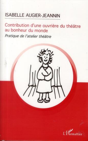 Couverture du livre « Contribution d'une ouvrière du théâtre au bonheur du monde ; pratique de l'atelier-théâtre » de Isabelle Augier-Jeannin aux éditions L'harmattan