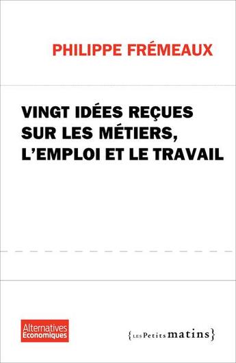 Couverture du livre « Vingt idées reçues sur les métiers, l'emploi et le travail » de Philippe Fremeaux aux éditions Les Petits Matins