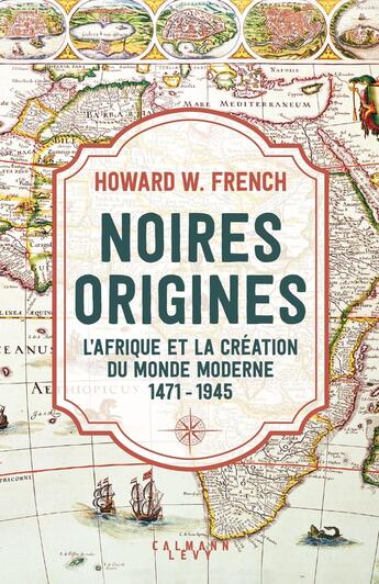 Couverture du livre « Noires origines : L'Afrique et la création du monde moderne, 1471-1945 » de Howard W. French aux éditions Calmann-levy