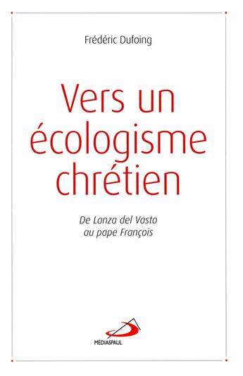 Couverture du livre « Vers un écologisme chrétien ; De Lanza del Vasto au Pape François » de Frederic Dufoing aux éditions Mediaspaul