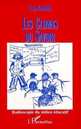 Couverture du livre « Les clowns du savoir ; radioscopie du milieu éducatif » de Lise Nanteuil aux éditions L'harmattan