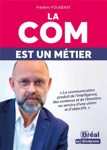 Couverture du livre « La com est un métier : la communication produit de l'intelligence, des contenus, de l'émotion, au service d'une vision et d'objectifs » de Frederic Fougerat aux éditions Breal