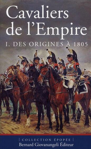 Couverture du livre « Cavaliers de l'Empire t.1 ; des origines à 1805 » de Pierre Robin aux éditions Bernard Giovanangeli