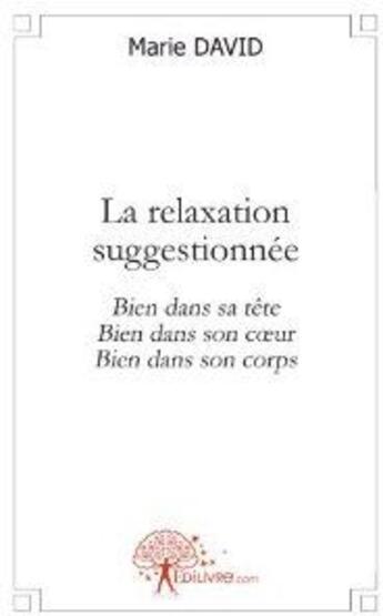 Couverture du livre « La relaxation suggestionnée ; bien dans sa tête, bien dans son coeur, bien dans son corps » de Marie David aux éditions Edilivre