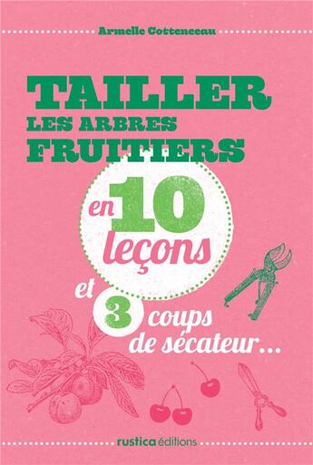 Couverture du livre « Tailler les arbres fruitiers en 10 leçons et 3 coups de sécateur... » de Armelle Cottenceau aux éditions Rustica