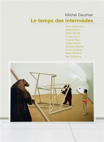 Couverture du livre « Le temps des intermèdes ; Franz Ackermann, Sarah Morris, Didier Marcel, Franck Scurti, Hugues Reip » de Michel Gauthier aux éditions Les Presses Du Reel