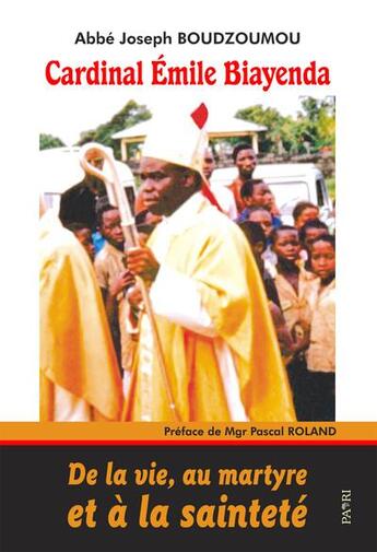 Couverture du livre « Cardinal Émile Biayenda. De la vie, au martyre et à la sainteté » de Joseph Boudzoumou aux éditions Paari