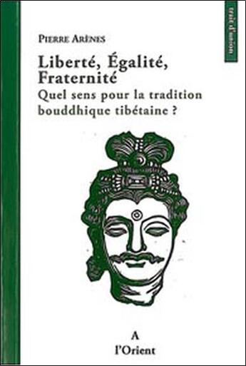 Couverture du livre « Liberté, égalité, fraternité ; quel sens pour la tradition bouddhique tibétaine ? » de Pierre Arenes aux éditions A L'orient