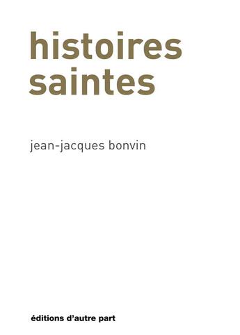 Couverture du livre « Histoires saintes » de Jean-Jacques Bonvin aux éditions D'autre Part