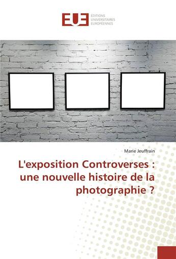 Couverture du livre « L'exposition controverses : une nouvelle histoire de la photographie ? » de Jeuffrain Marie aux éditions Editions Universitaires Europeennes