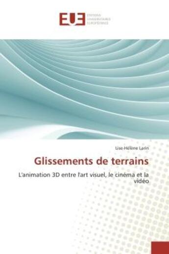 Couverture du livre « Glissements de terrains : L'animation 3D entre l'art visuel, le cinema et la Video » de Lise-Hélène Larin aux éditions Editions Universitaires Europeennes