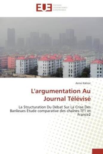 Couverture du livre « L'argumentation Au Journal Télévisé : La Structuration Du Débat Sur La Crise Des Banlieues Étude comparative des chaînes TF1 et France2 » de Kalinic Anne aux éditions Editions Universitaires Europeennes