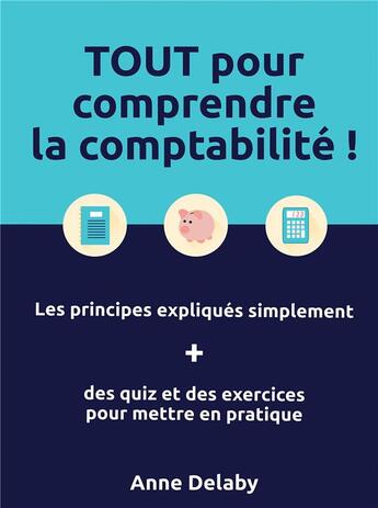 Couverture du livre « Tout pour comprendre la comptabilité ! les principes expliqués simplement + des quiz et des exercices pour mettre en pratique » de Anne Delaby aux éditions Bookelis