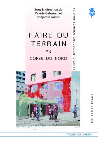 Couverture du livre « Faire du terrain en Corée du Nord ; écrire autrement les sciences sociales » de Valérie Gelezeau et Benjamin Joinau et Collectif aux éditions Atelier Des Cahiers