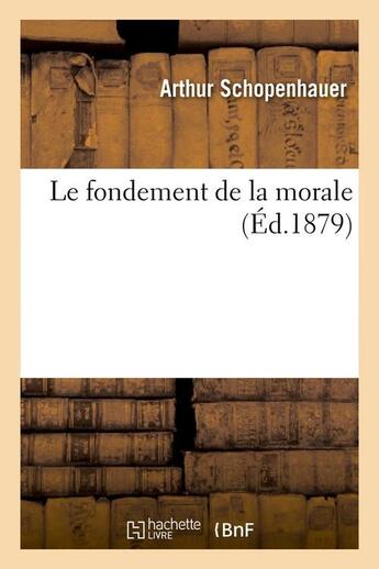 Couverture du livre « Le fondement de la morale (ed.1879) » de Arthur Schopenhauer aux éditions Hachette Bnf
