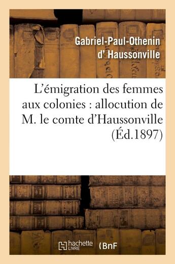 Couverture du livre « L'émigration des femmes aux colonies : allocution de M. le comte d'Haussonville : et discours de M. J. Chailley-Bert à la conférence donnée le 12 janvier 1897... » de Gabriel-Paul-Othenin Haussonville et J. Chailley-Bert aux éditions Hachette Bnf