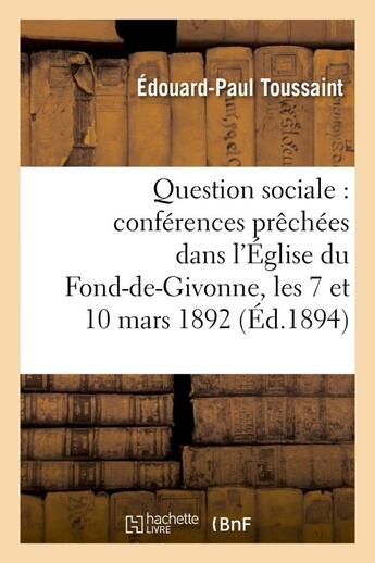 Couverture du livre « Question sociale : conferences prechees dans l'eglise du fond-de-givonne, les 7 et 10 mars 1892 » de Toussaint-E-P aux éditions Hachette Bnf