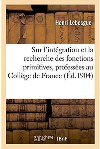 Couverture du livre « Lecons sur l'integration et la recherche des fonctions primitives, professees au college de france » de Henri Lebesgue aux éditions Hachette Bnf