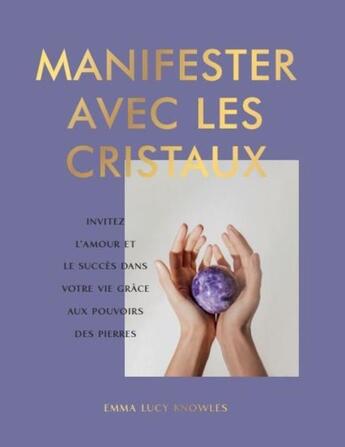 Couverture du livre « Manifester avec les cristaux : Invitez l'amour et le succès dans votre vie grâce aux pouvoirs des pierres » de Emma Lucy Knowles aux éditions Le Lotus Et L'elephant