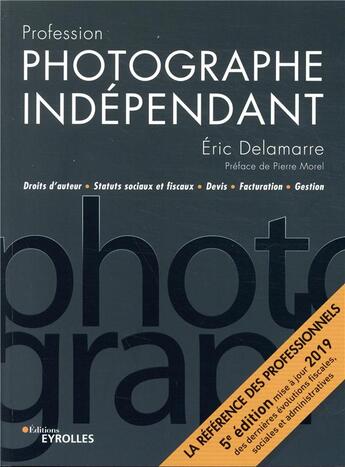 Couverture du livre « Profession photographe indépendant ; droits d'auteur statuts sociaux et fiscaux (5e édition) » de Eric Delamarre aux éditions Eyrolles